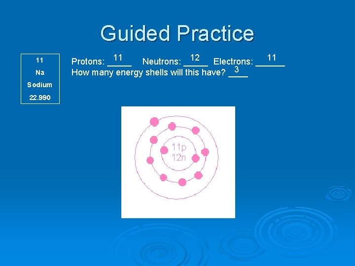Guided Practice 11 Na Sodium 22. 990 11 12 11 Protons: _____ Neutrons: _____