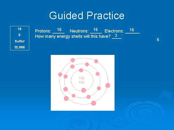 Guided Practice 16 S Sulfur 32. 066 16 16 16 Protons: _____ Neutrons: _____