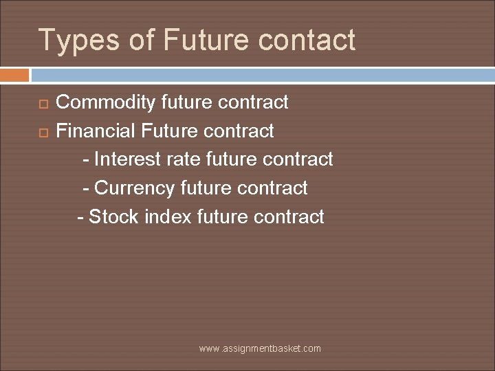 Types of Future contact Commodity future contract Financial Future contract - Interest rate future