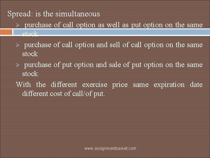 Spread: is the simultaneous purchase of call option as well as put option on