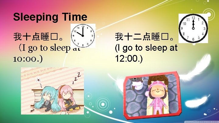 Sleeping Time 我十点睡�。 （I go to sleep at 10: 00. ) 我十二点睡�。 (I go