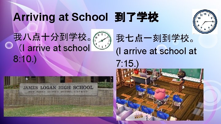 Arriving at School 到了学校 我八点十分到学校。 （I arrive at school 8: 10. ) 我七点一刻到学校。 (I