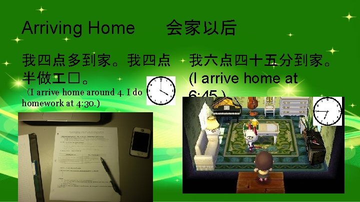 Arriving Home 会家以后 我四点多到家。我四点 半做 �。 （I arrive home around 4. I do homework