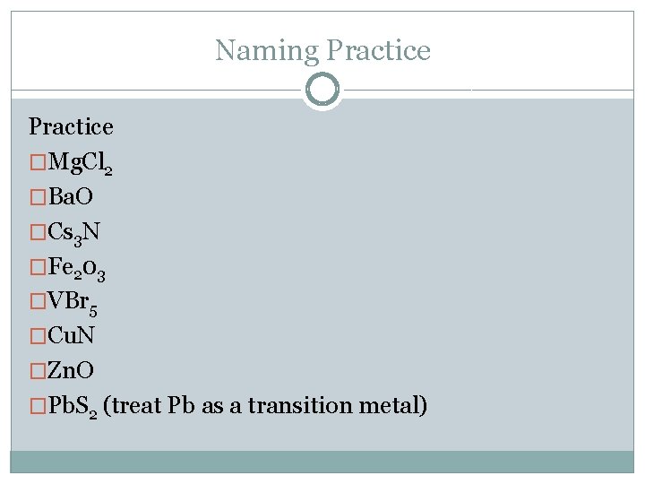 Naming Practice �Mg. Cl 2 �Ba. O �Cs 3 N �Fe 203 �VBr 5