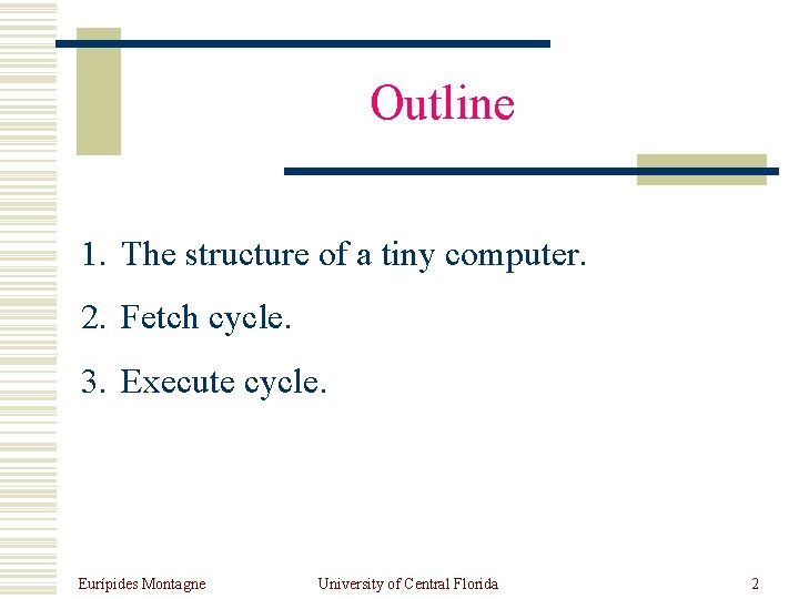 Outline 1. The structure of a tiny computer. 2. Fetch cycle. 3. Execute cycle.