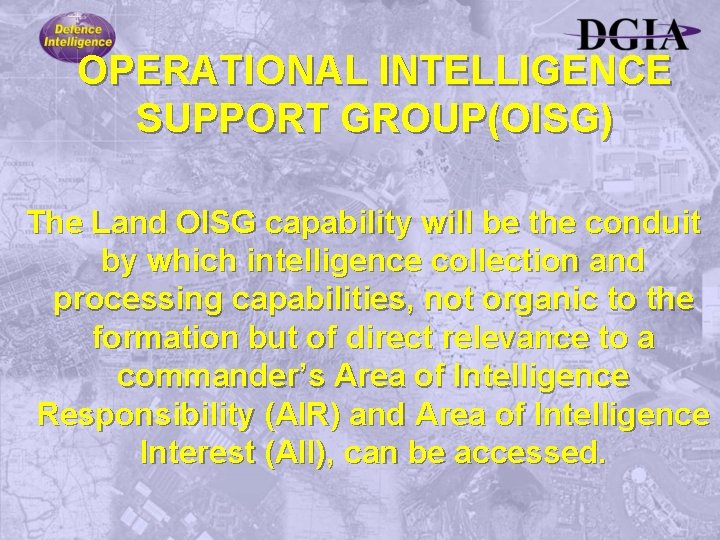 OPERATIONAL INTELLIGENCE SUPPORT GROUP(OISG) The Land OISG capability will be the conduit by which