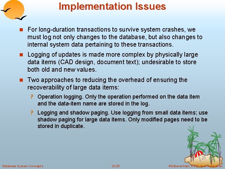 Implementation Issues n For long-duration transactions to survive system crashes, we must log not