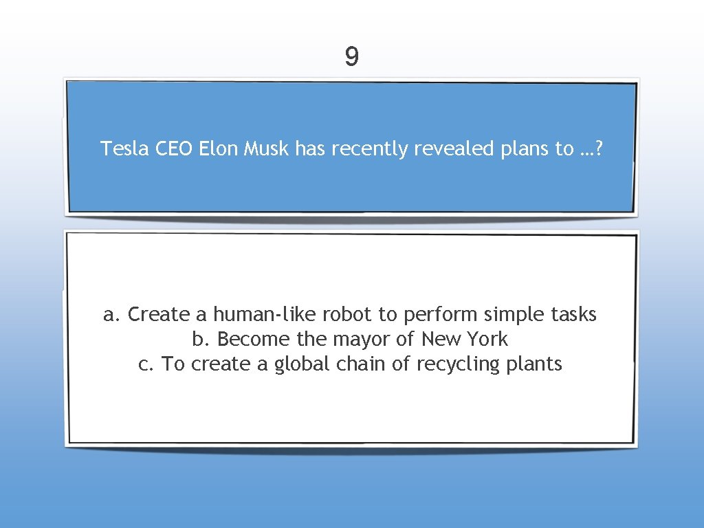 9 Tesla CEO Elon Musk has recently revealed plans to …? a. Create a