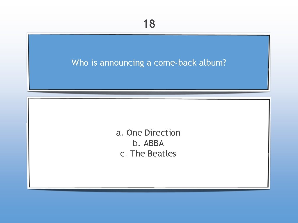 18 Who is announcing a come-back album? a. One Direction b. ABBA c. The