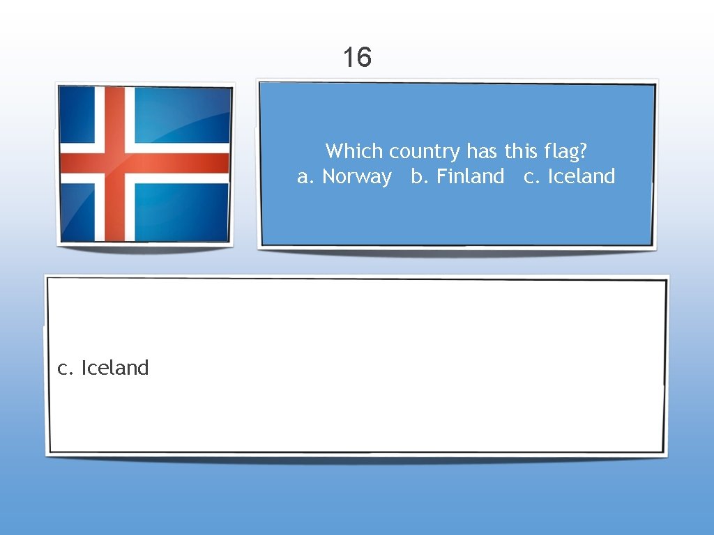 16 Which country has this flag? a. Norway b. Finland c. Iceland 