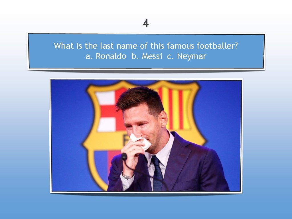 4 What is the last name of this famous footballer? a. Ronaldo b. Messi