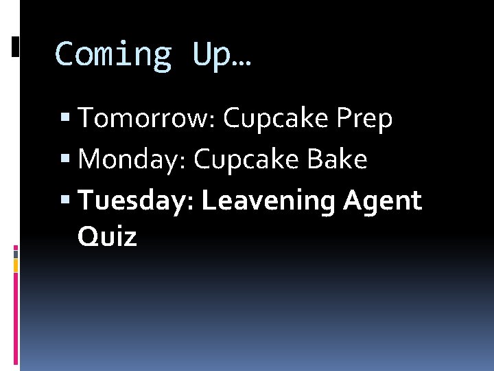 Coming Up… Tomorrow: Cupcake Prep Monday: Cupcake Bake Tuesday: Leavening Agent Quiz 