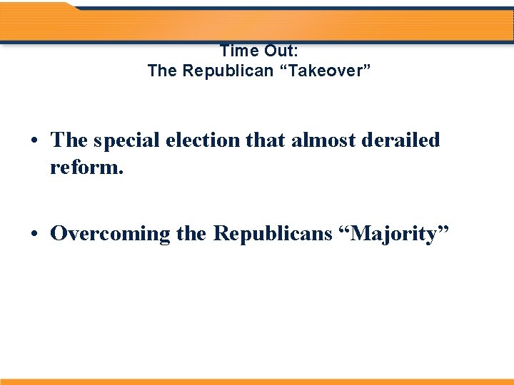 Time Out: The Republican “Takeover” • The special election that almost derailed reform. •