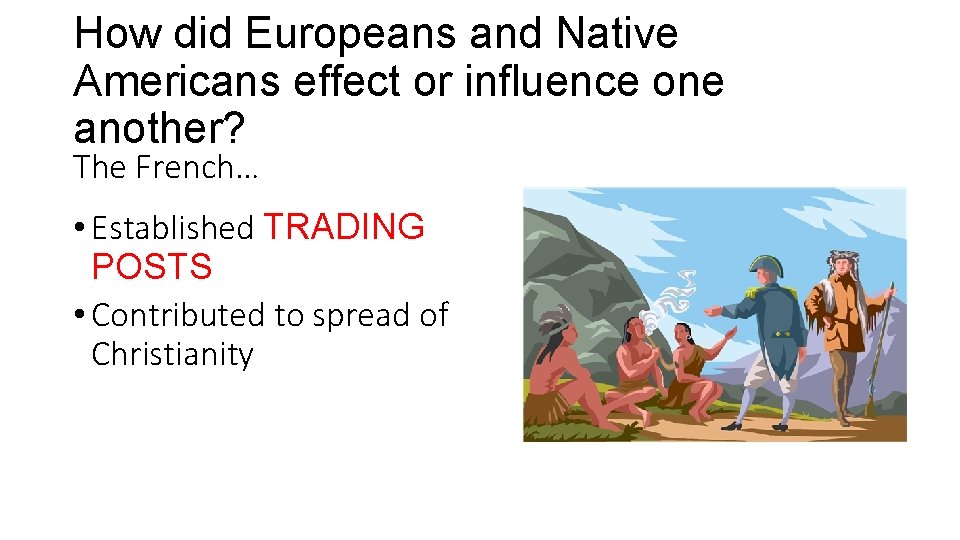 How did Europeans and Native Americans effect or influence one another? The French… •