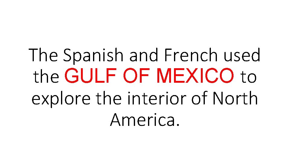 The Spanish and French used the GULF OF MEXICO to explore the interior of