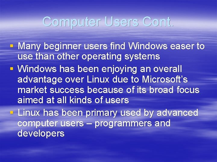 Computer Users Cont. § Many beginner users find Windows easer to use than other