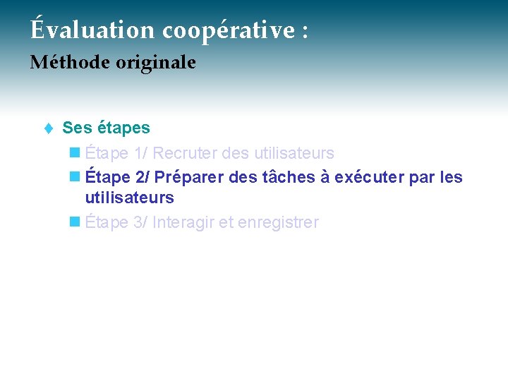 Évaluation coopérative : Méthode originale t Ses étapes n Étape 1/ Recruter des utilisateurs