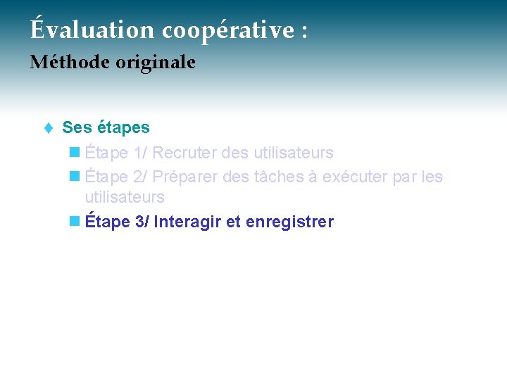 Évaluation coopérative : Méthode originale t Ses étapes n Étape 1/ Recruter des utilisateurs