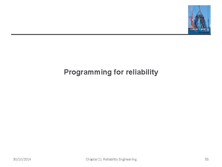 Programming for reliability 30/10/2014 Chapter 11 Reliability Engineering 55 