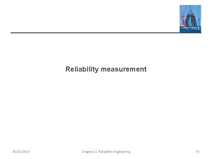 Reliability measurement 30/10/2014 Chapter 11 Reliability Engineering 72 