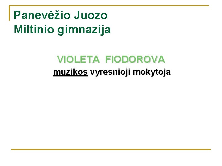 Panevėžio Juozo Miltinio gimnazija VIOLETA FIODOROVA muzikos vyresnioji mokytoja 