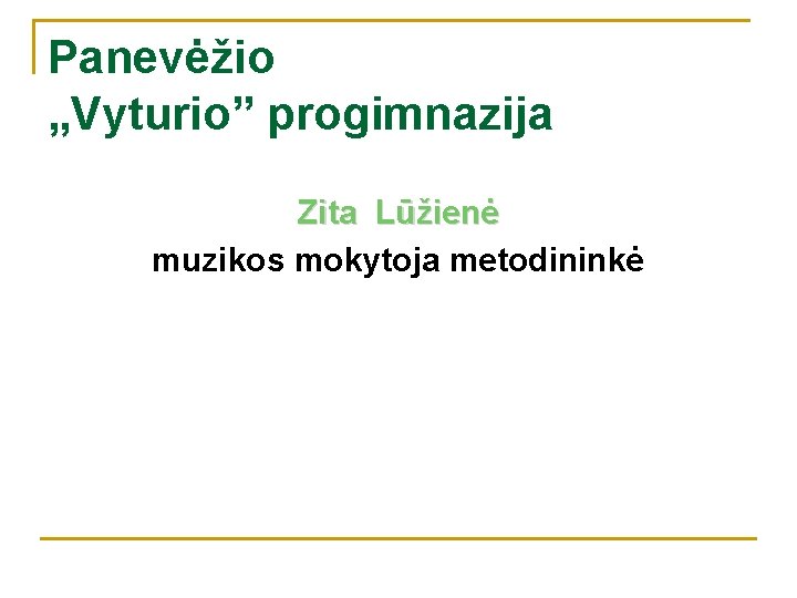 Panevėžio „Vyturio” progimnazija Zita Lūžienė muzikos mokytoja metodininkė 