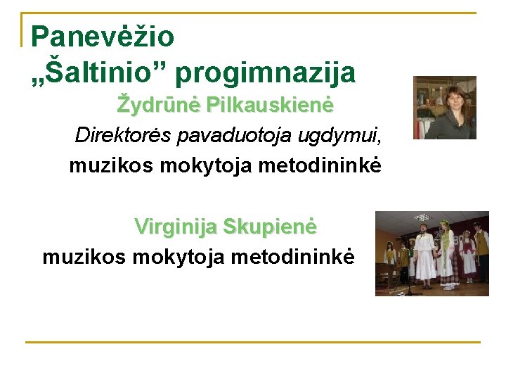 Panevėžio „Šaltinio” progimnazija Žydrūnė Pilkauskienė Direktorės pavaduotoja ugdymui, muzikos mokytoja metodininkė Virginija Skupienė muzikos