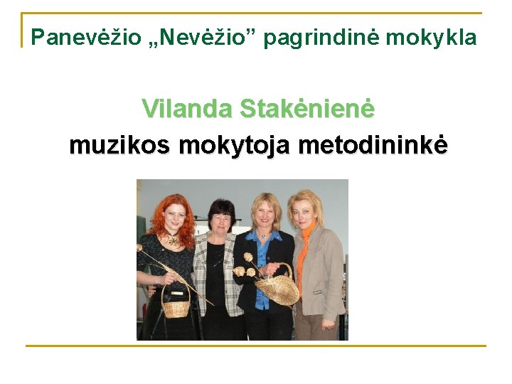 Panevėžio „Nevėžio” pagrindinė mokykla Vilanda Stakėnienė muzikos mokytoja metodininkė 