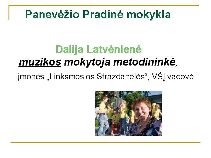 Panevėžio Pradinė mokykla Dalija Latvėnienė muzikos mokytoja metodininkė, įmonės „Linksmosios Strazdanėlės“, VŠĮ vadovė 