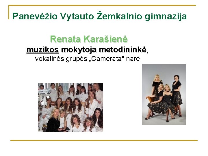Panevėžio Vytauto Žemkalnio gimnazija Renata Karašienė muzikos mokytoja metodininkė, metodininkė vokalinės grupės „Camerata“ narė