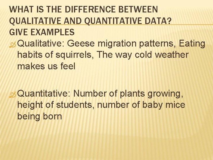 WHAT IS THE DIFFERENCE BETWEEN QUALITATIVE AND QUANTITATIVE DATA? GIVE EXAMPLES Qualitative: Geese migration