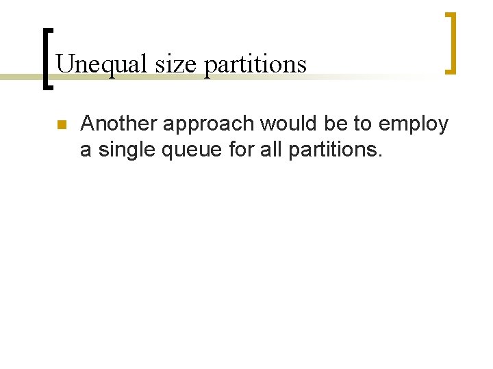 Unequal size partitions n Another approach would be to employ a single queue for