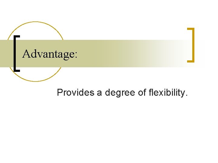 Advantage: Provides a degree of flexibility. Advantage: Provides a degree of flexibility.