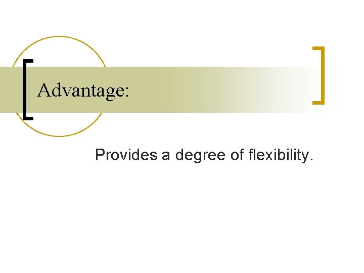 Advantage: Provides a degree of flexibility. 