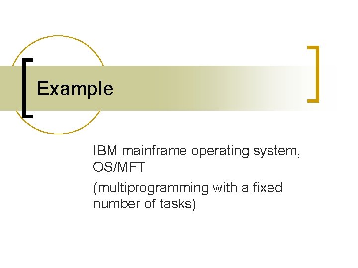 Example IBM mainframe operating system, OS/MFT (multiprogramming with a fixed number of tasks) Example IBM mainframe operating system, OS/MFT (multiprogramming with a fixed number of tasks)