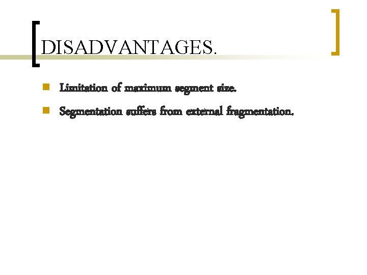 DISADVANTAGES. n n Limitation of maximum segment size. Segmentation suffers from external fragmentation. DISADVANTAGES. n n Limitation of maximum segment size. Segmentation suffers from external fragmentation.