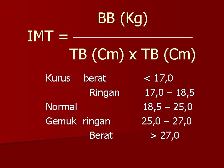 IMT = BB (Kg) TB (Cm) x TB (Cm) Kurus berat Ringan Normal Gemuk