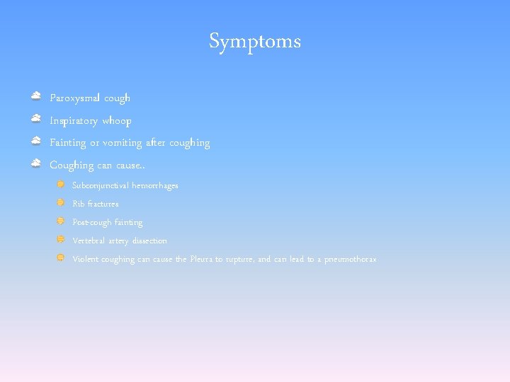 Symptoms Paroxysmal cough Inspiratory whoop Fainting or vomiting after coughing Coughing can cause. .