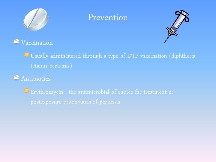 Prevention Vaccination Usually administered through a type of DTP vaccination (diphtheriatetanus-pertussis) Antibiotics Erythromycin, the