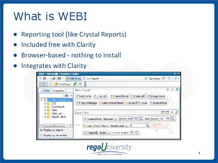What is WEBI ● ● Reporting tool (like Crystal Reports) Included free with Clarity
