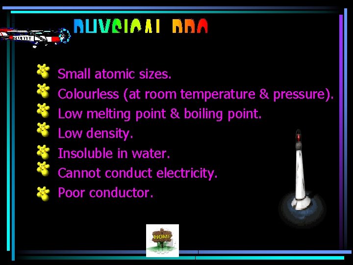Small atomic sizes. Colourless (at room temperature & pressure). Low melting point & boiling