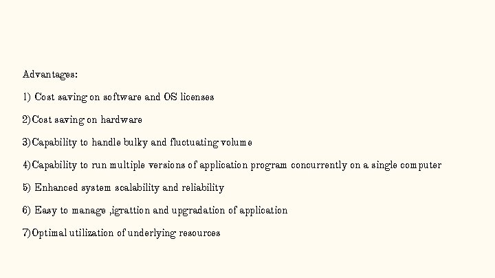 Advantages: 1) Cost saving on software and OS licenses 2)Cost saving on hardware 3)Capability