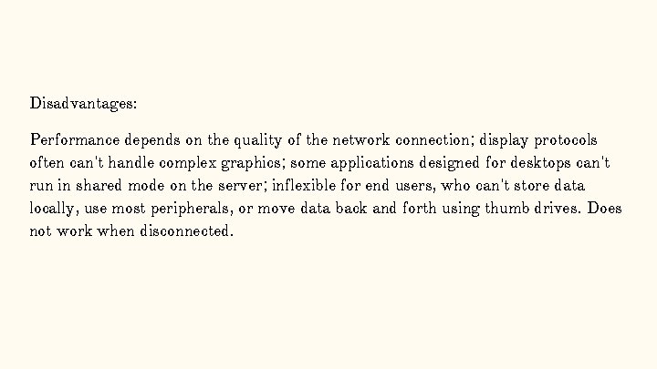 Disadvantages: Performance depends on the quality of the network connection; display protocols often can't