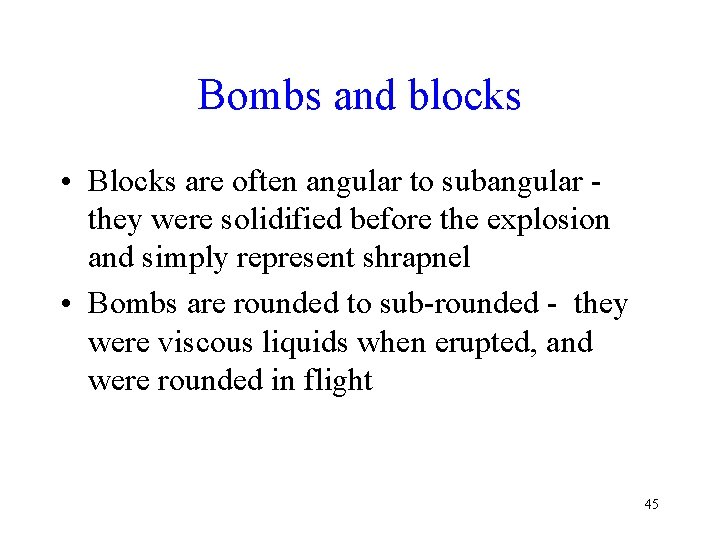 Bombs and blocks • Blocks are often angular to subangular they were solidified before