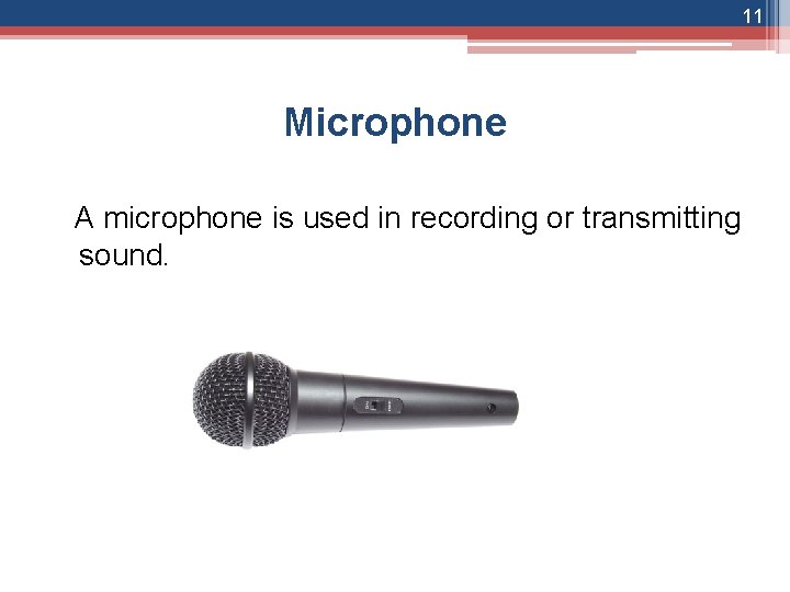 11 Microphone A microphone is used in recording or transmitting sound. 