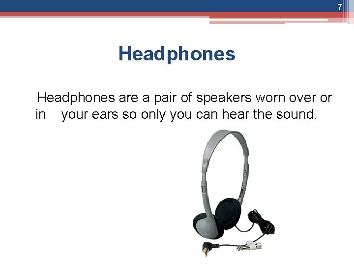 7 Headphones are a pair of speakers worn over or in your ears so