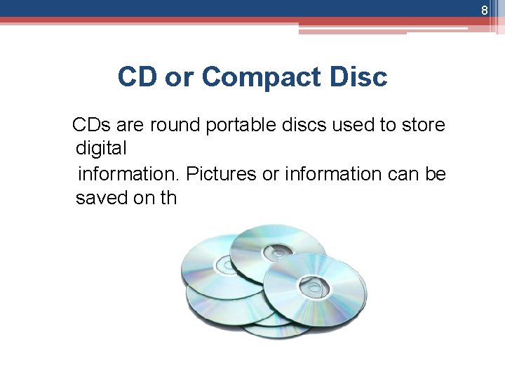 8 CD or Compact Disc CDs are round portable discs used to store digital