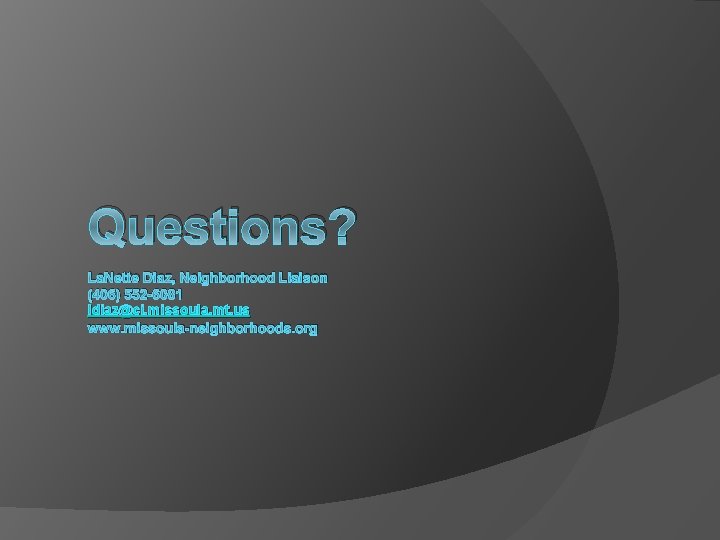 Questions? La. Nette Diaz, Neighborhood Liaison (406) 552 -6081 ldiaz@ci. missoula. mt. us www.