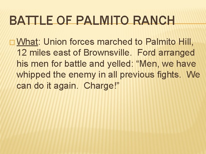 BATTLE OF PALMITO RANCH � What: Union forces marched to Palmito Hill, 12 miles