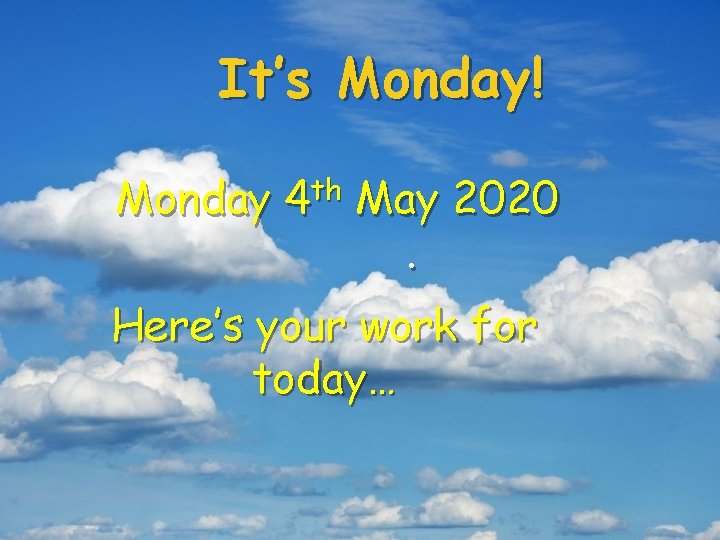 It’s Monday! Monday 4 th May 2020. Here’s your work for today… 